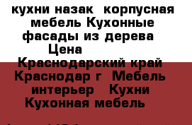 кухни назак ,корпусная мебель.Кухонные фасады из дерева › Цена ­ 25 000 - Краснодарский край, Краснодар г. Мебель, интерьер » Кухни. Кухонная мебель   